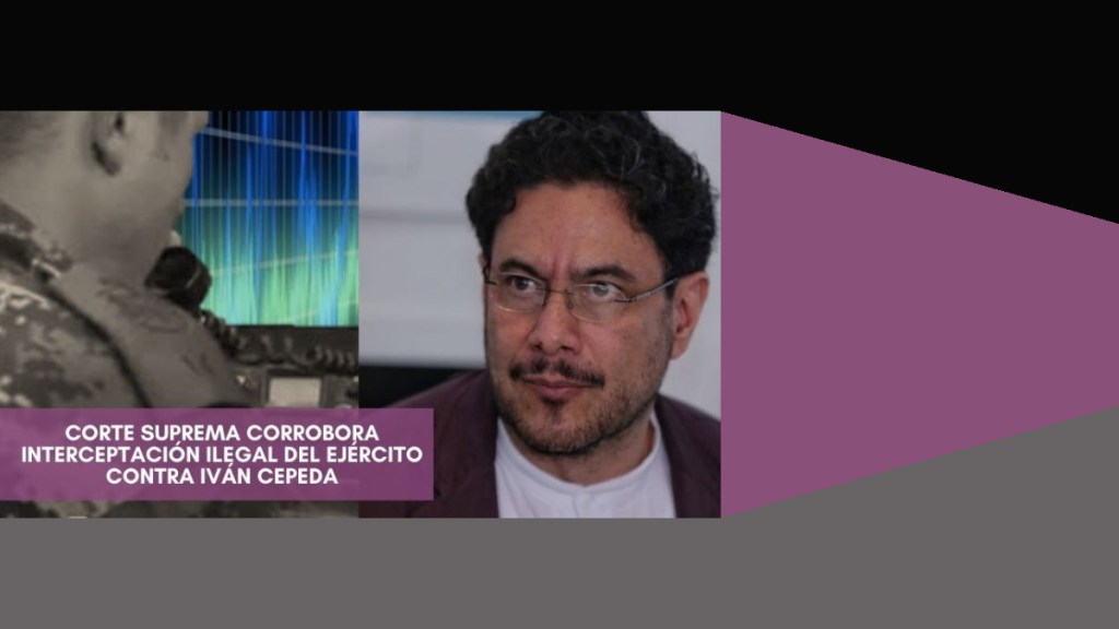 Corte Suprema Corrobora interceptación ilegal del Ejército contra Iván&nbsp;Cepeda
